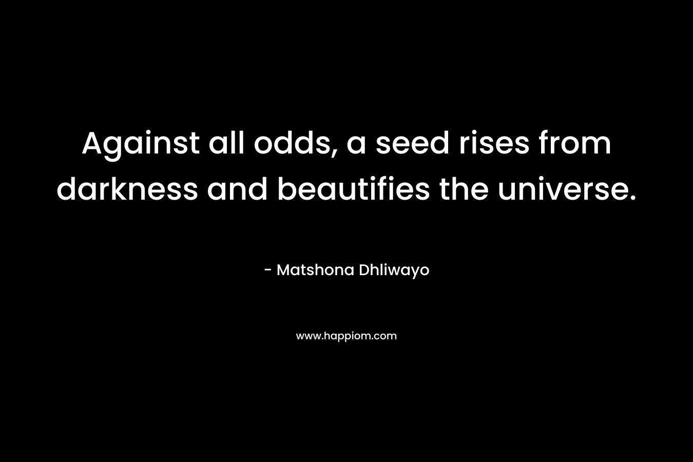 Against all odds, a seed rises from darkness and beautifies the universe.