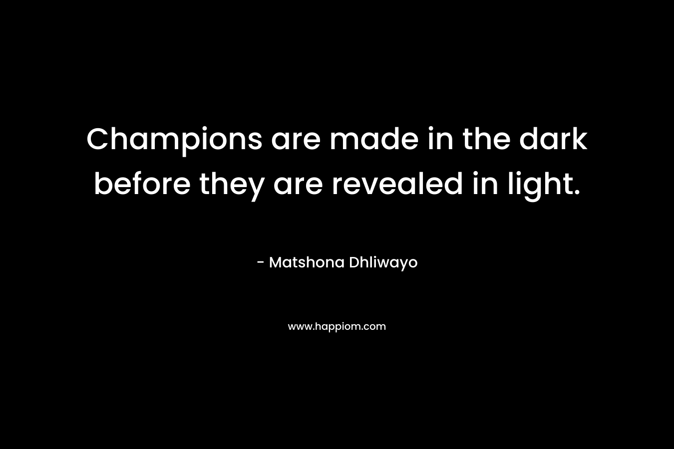 Champions are made in the dark before they are revealed in light.