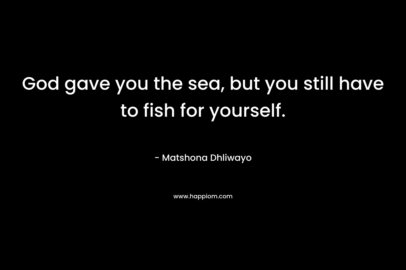 God gave you the sea, but you still have to fish for yourself.