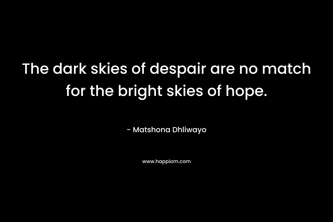 The dark skies of despair are no match for the bright skies of hope.