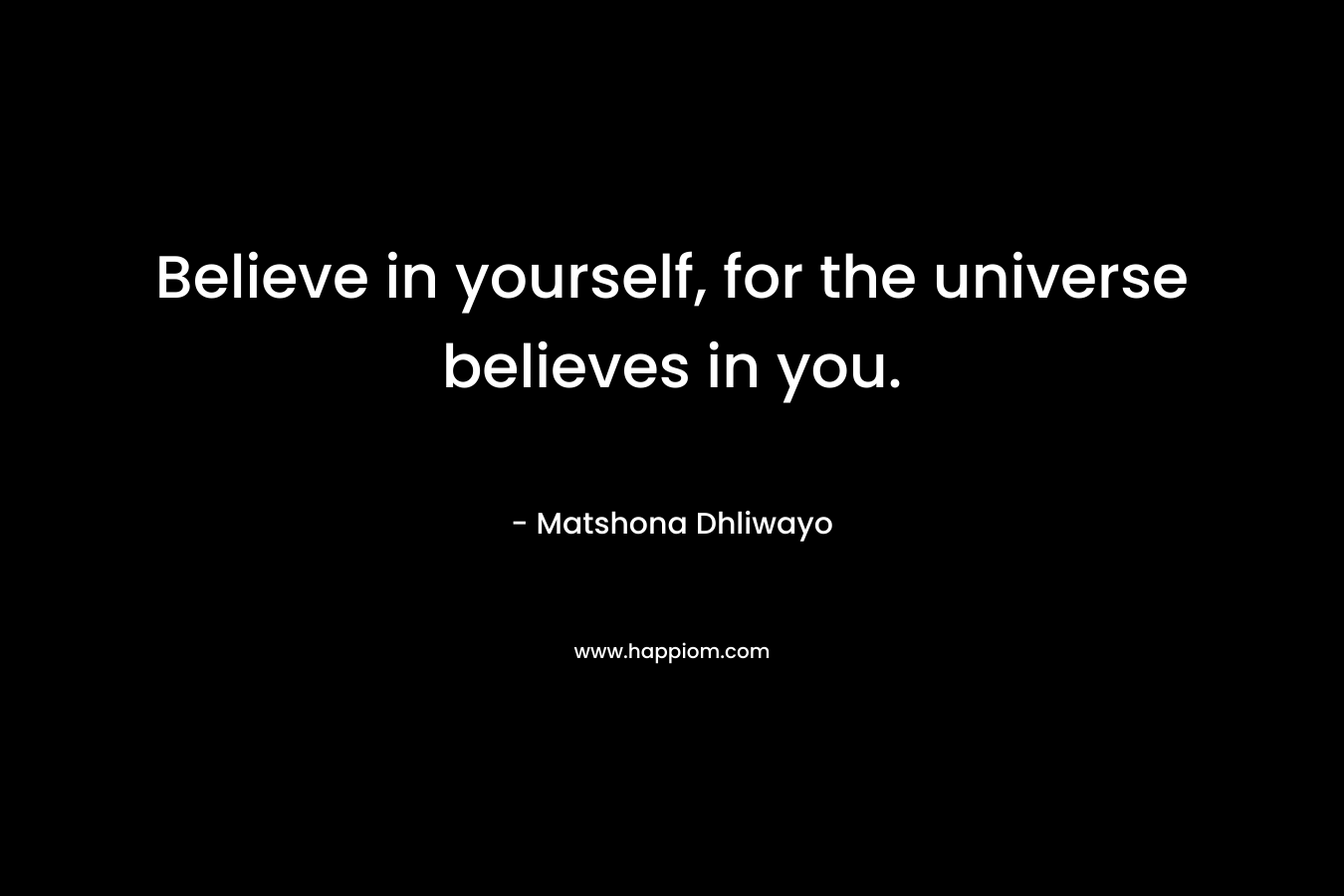 Believe in yourself, for the universe believes in you.