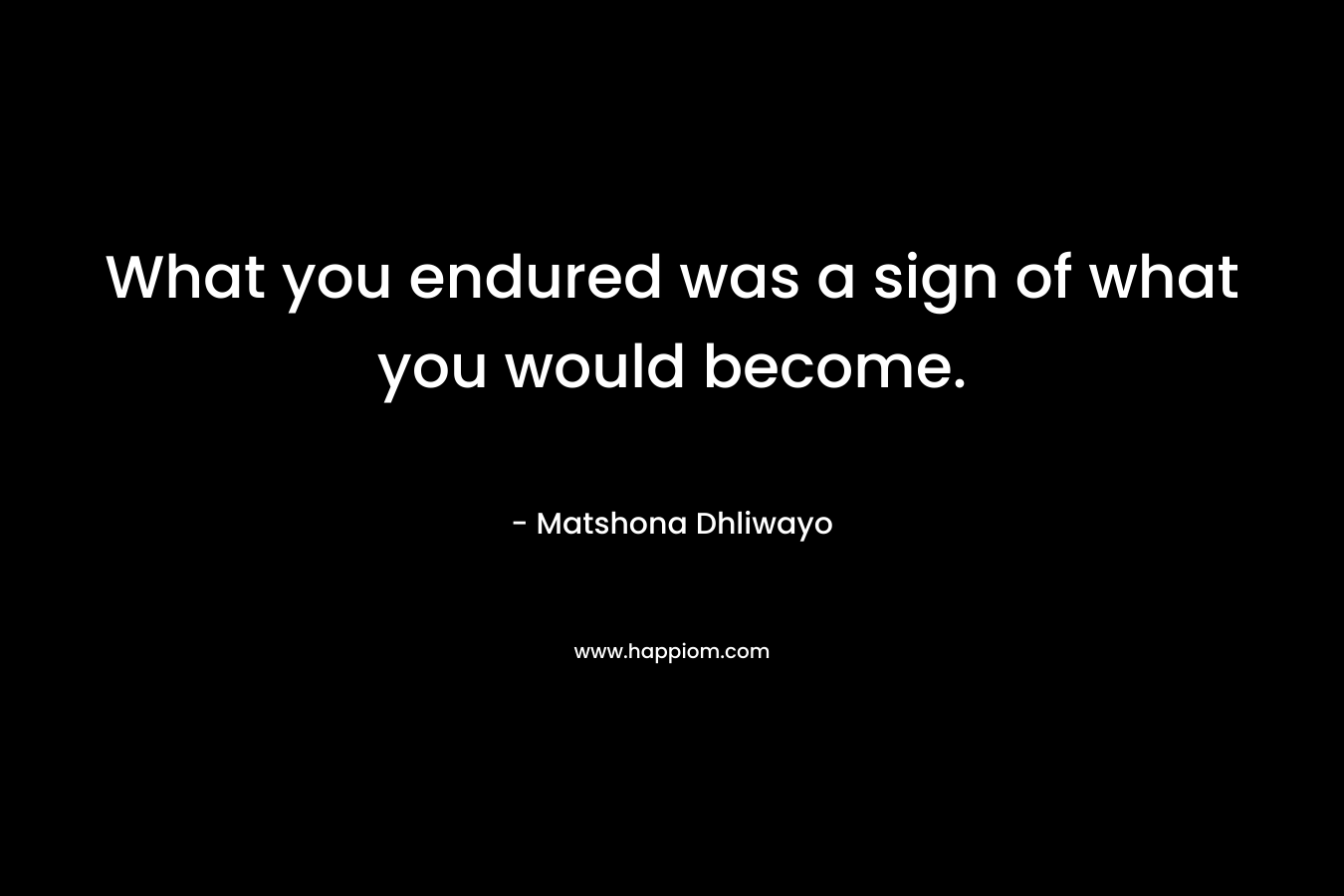 What you endured was a sign of what you would become.