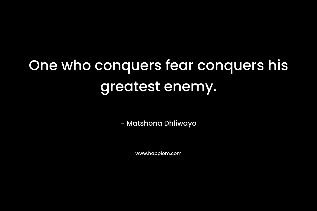 One who conquers fear conquers his greatest enemy.