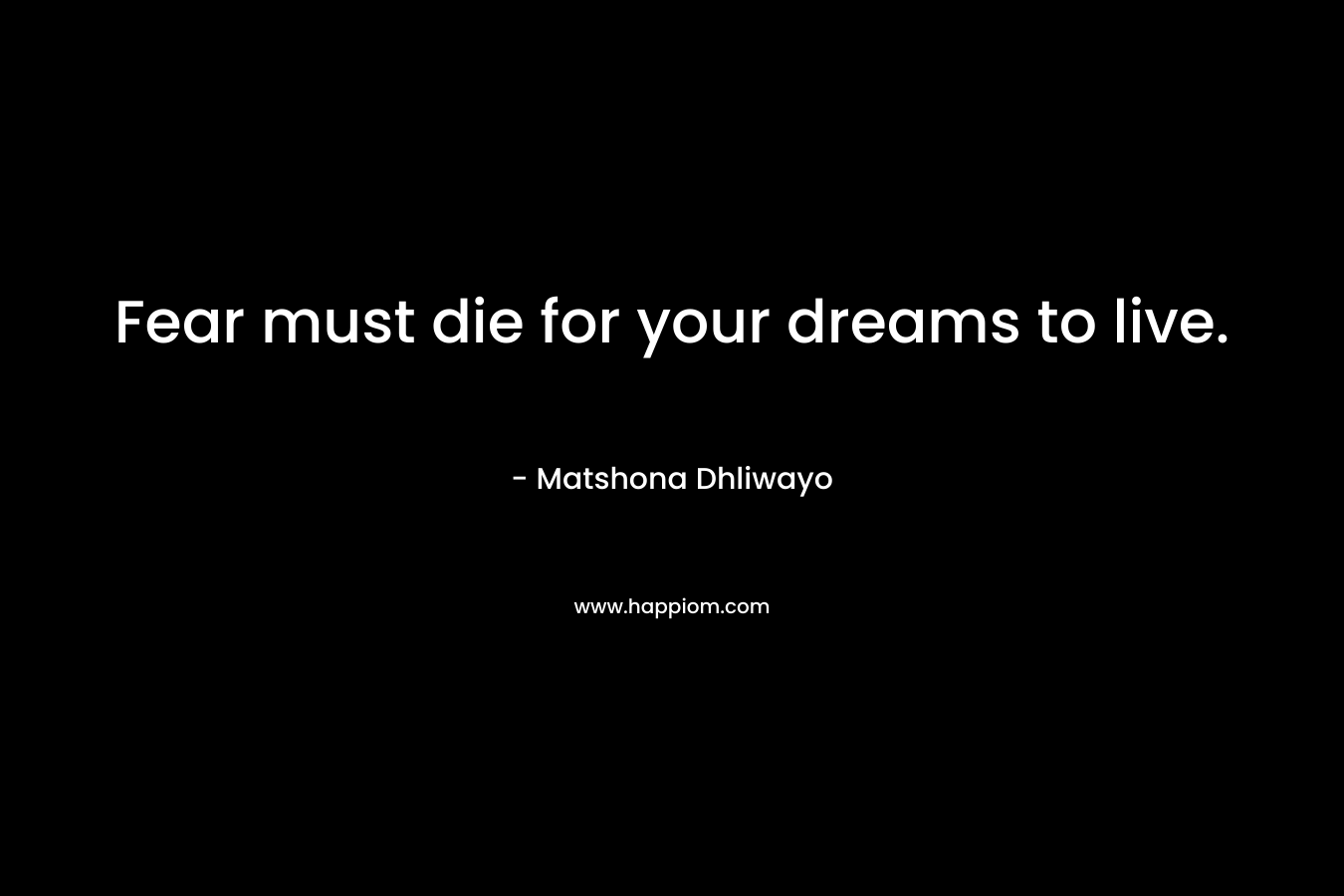 Fear must die for your dreams to live.
