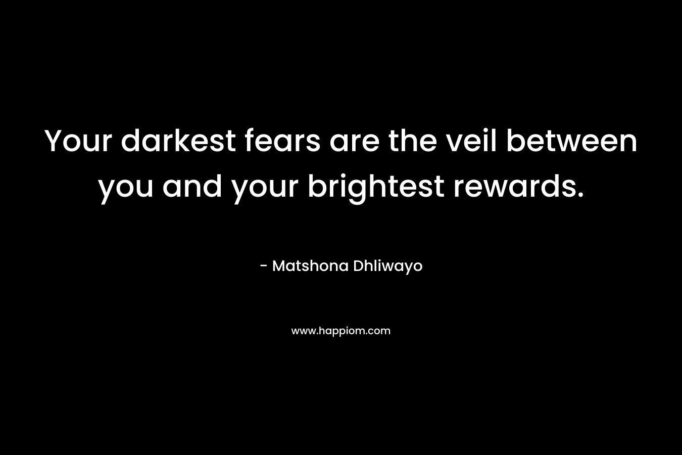 Your darkest fears are the veil between you and your brightest rewards.