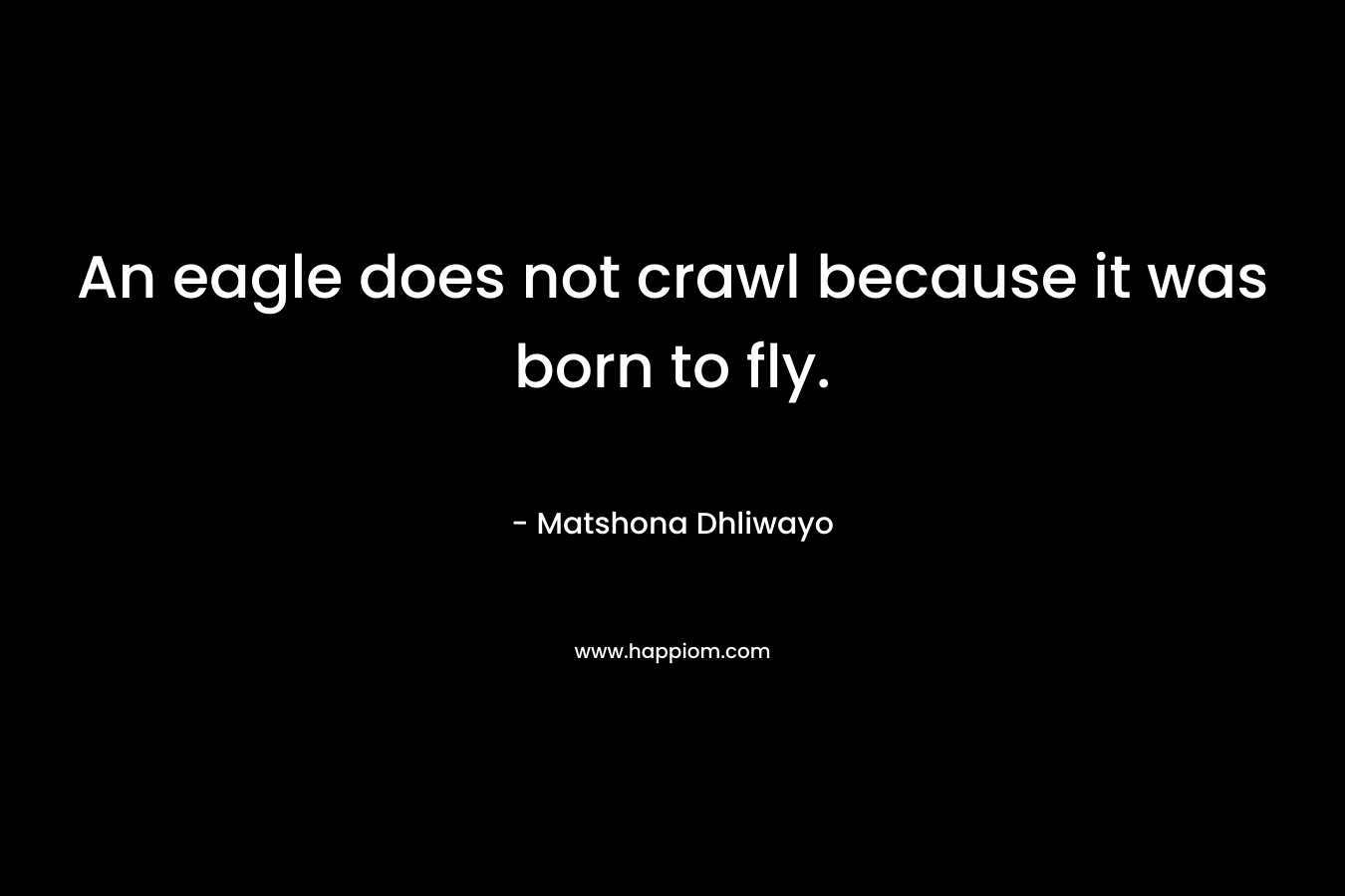 An eagle does not crawl because it was born to fly.