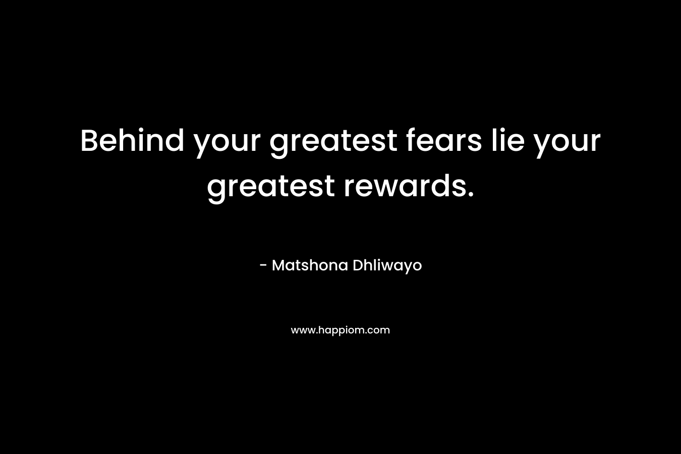 Behind your greatest fears lie your greatest rewards.