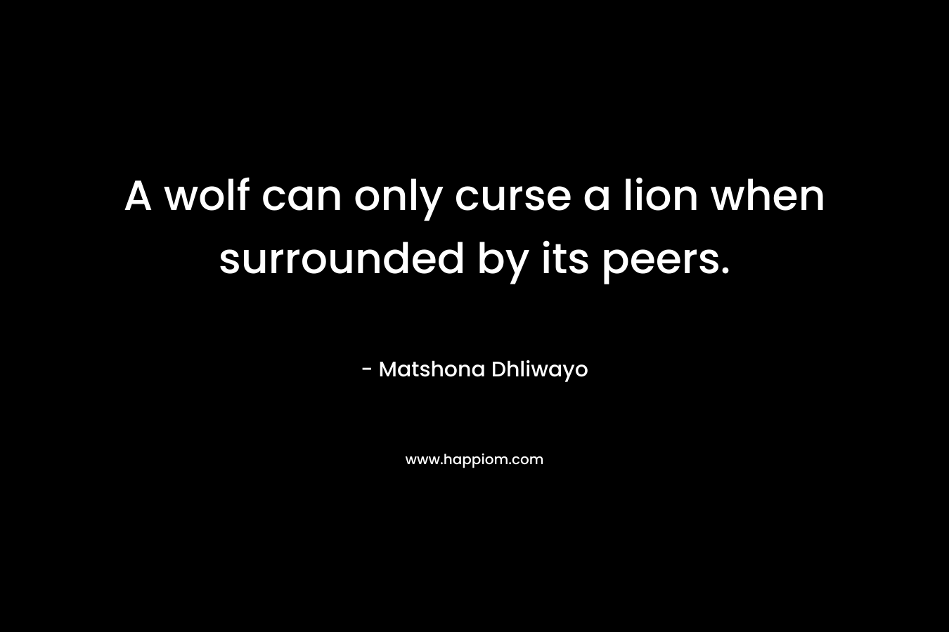 A wolf can only curse a lion when surrounded by its peers.
