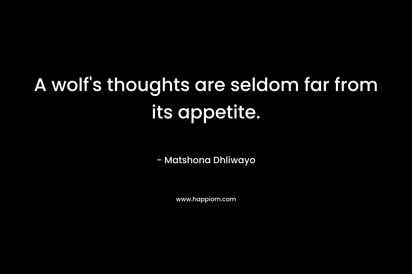 A wolf's thoughts are seldom far from its appetite.