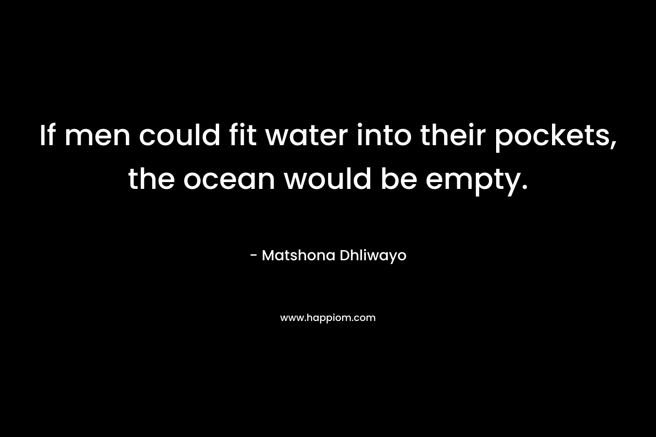 If men could fit water into their pockets, the ocean would be empty.