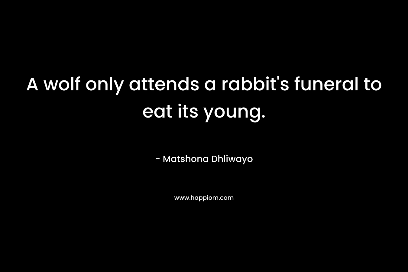 A wolf only attends a rabbit's funeral to eat its young.