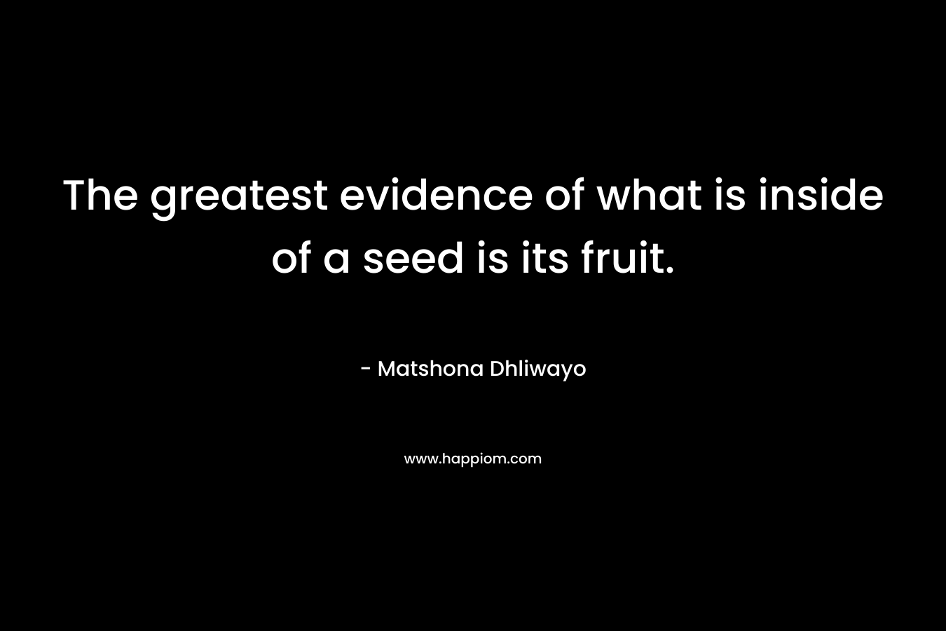 The greatest evidence of what is inside of a seed is its fruit.