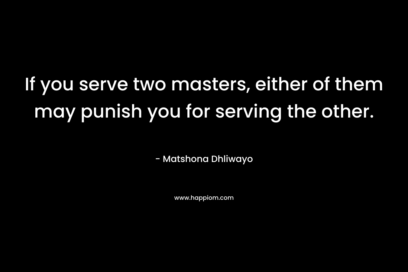 If you serve two masters, either of them may punish you for serving the other.
