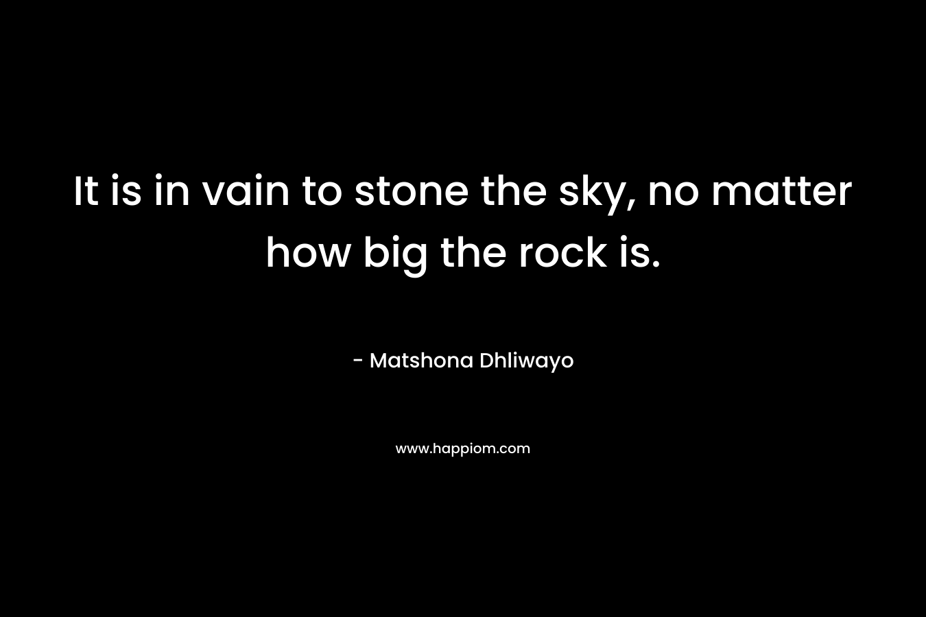 It is in vain to stone the sky, no matter how big the rock is.