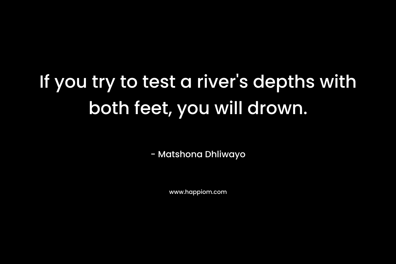 If you try to test a river's depths with both feet, you will drown.