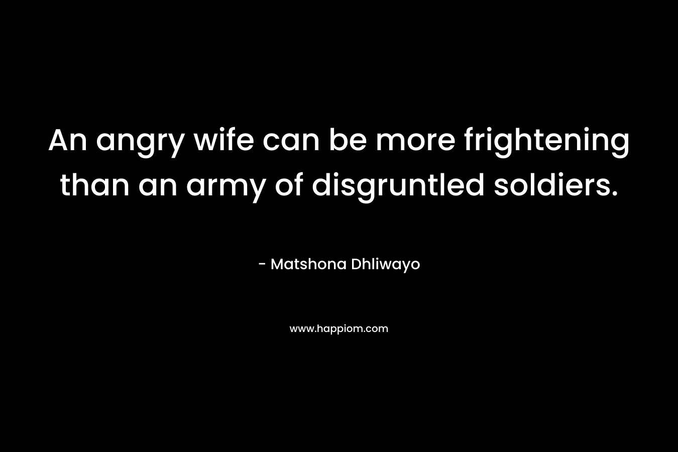 An angry wife can be more frightening than an army of disgruntled soldiers.