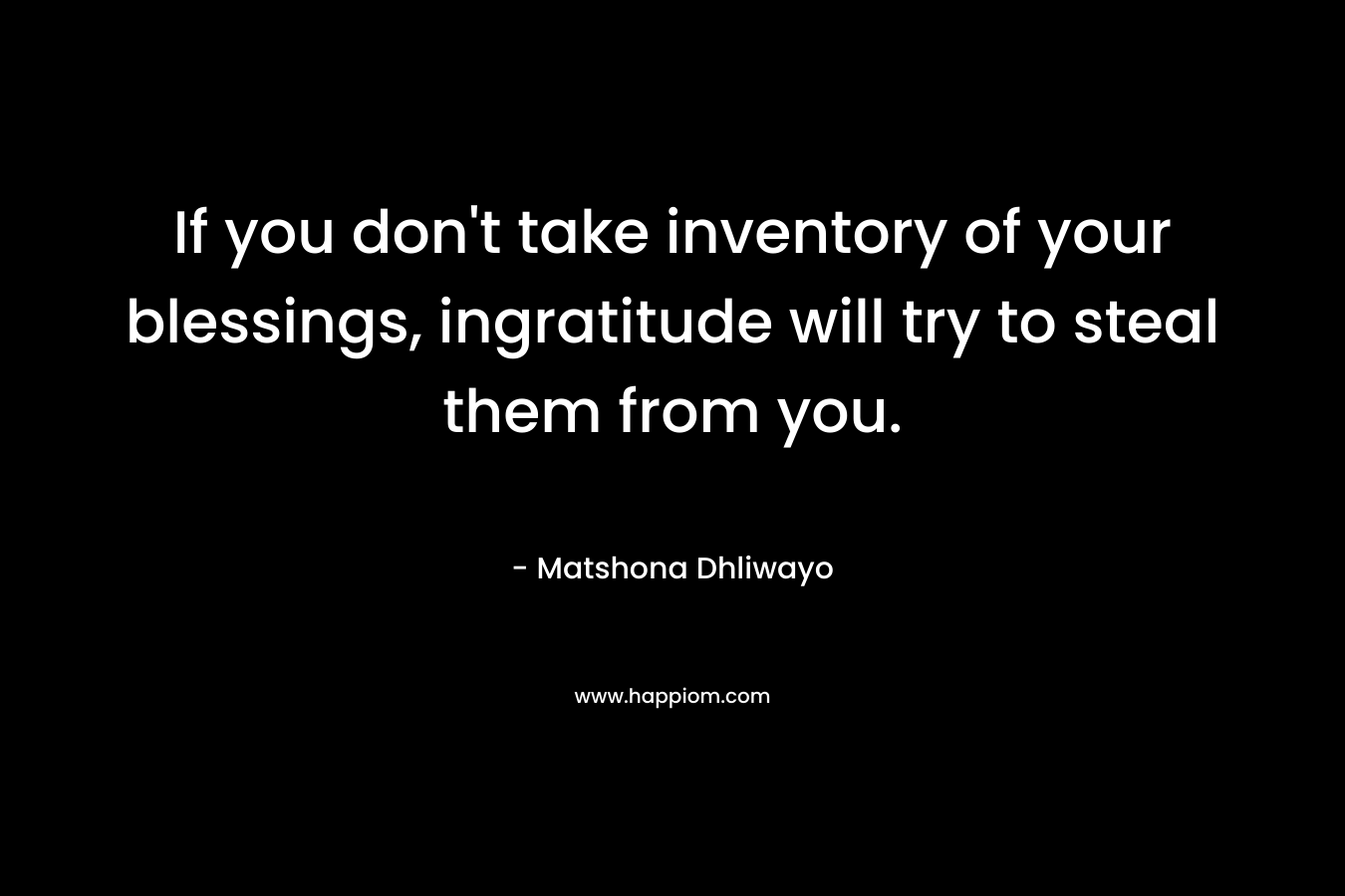 If you don't take inventory of your blessings, ingratitude will try to steal them from you.