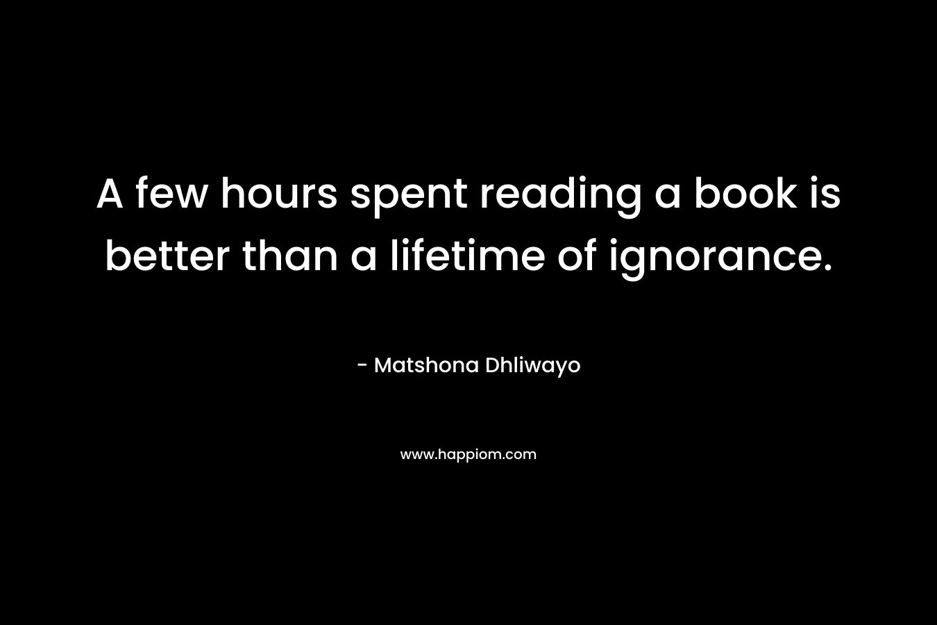 A few hours spent reading a book is better than a lifetime of ignorance.
