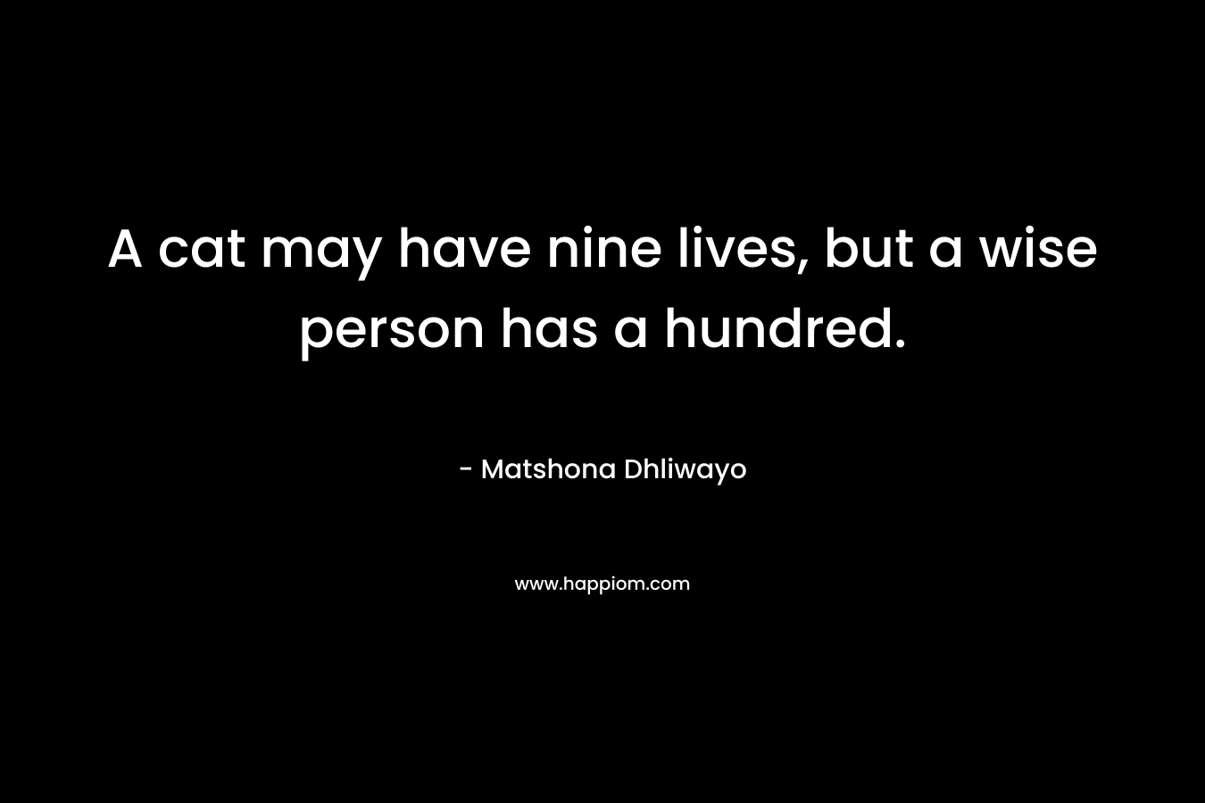 A cat may have nine lives, but a wise person has a hundred.