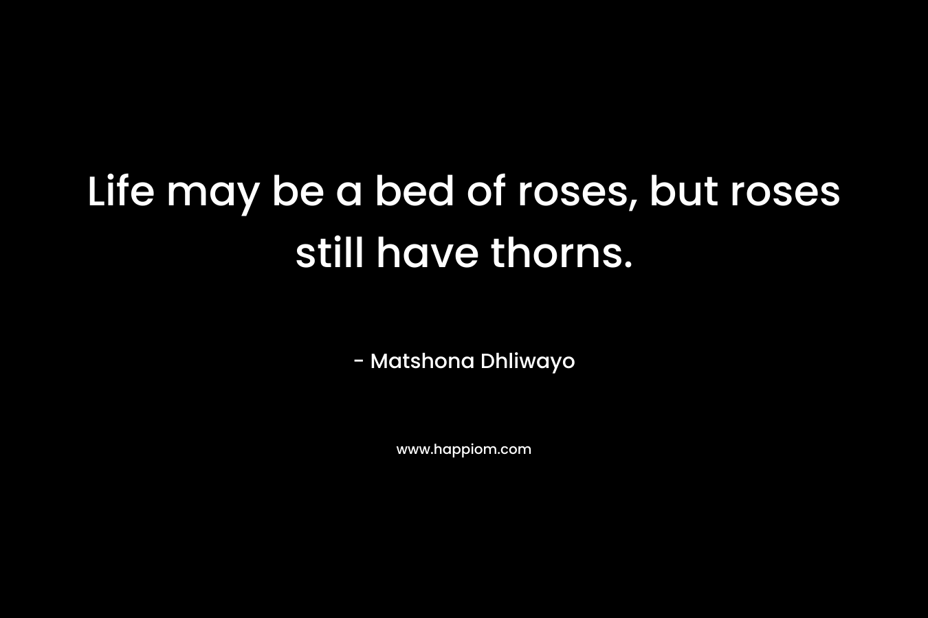 Life may be a bed of roses, but roses still have thorns.