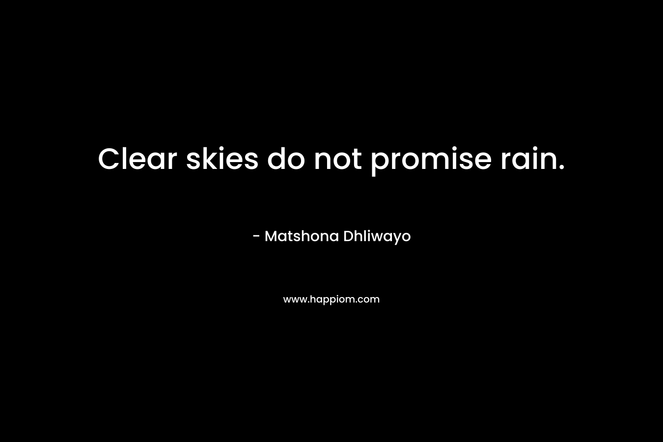 Clear skies do not promise rain. – Matshona Dhliwayo