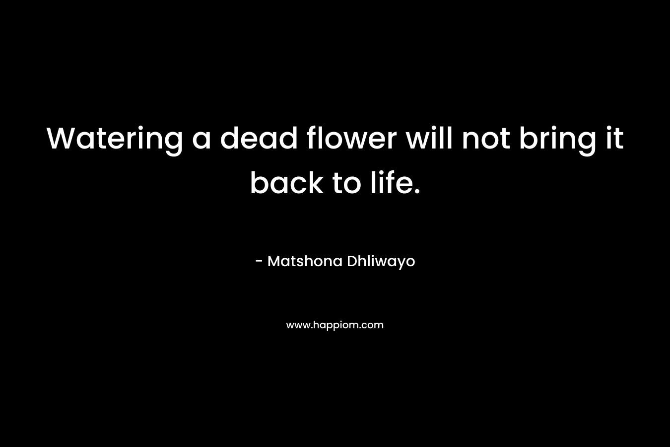 Watering a dead flower will not bring it back to life.