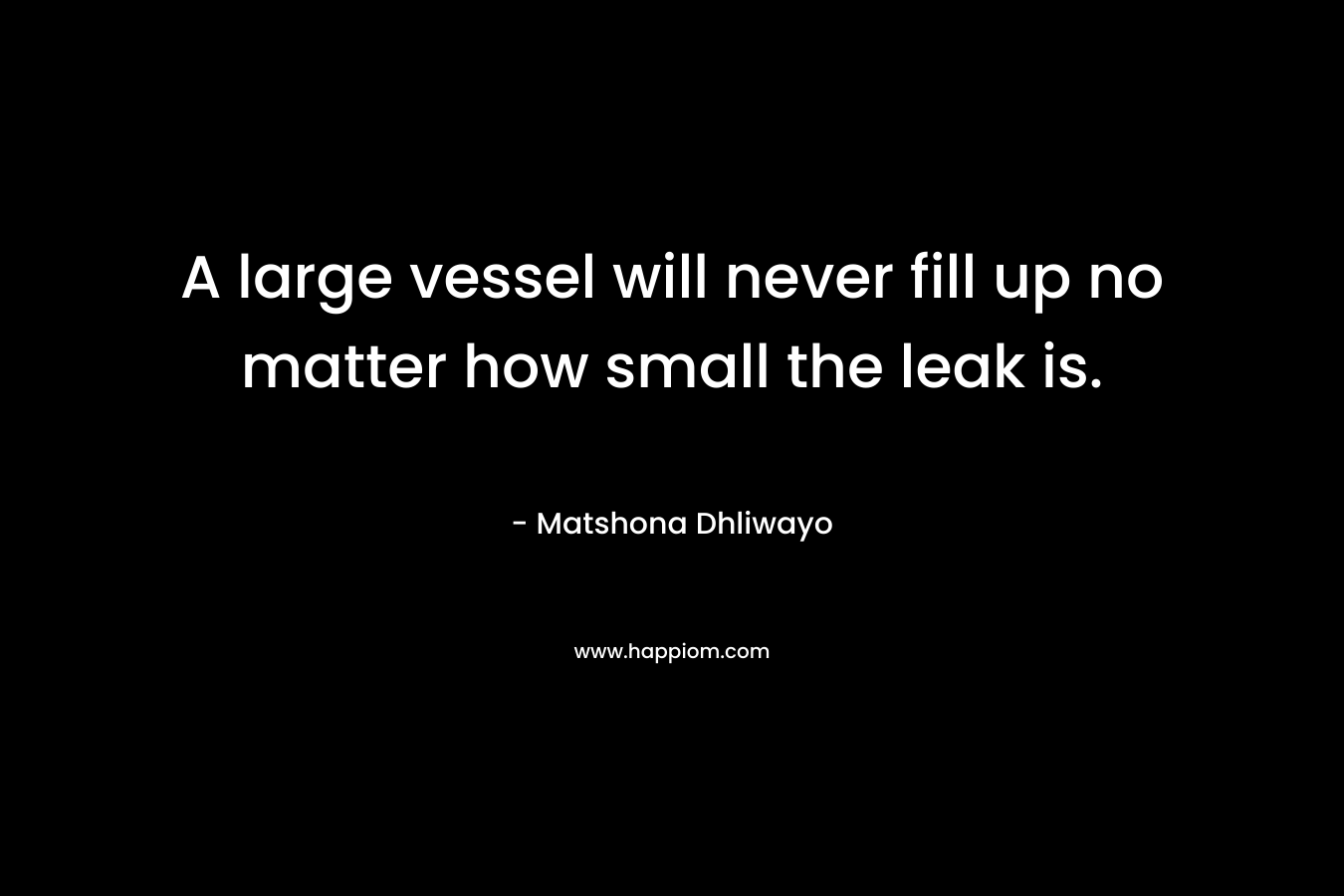 A large vessel will never fill up no matter how small the leak is.