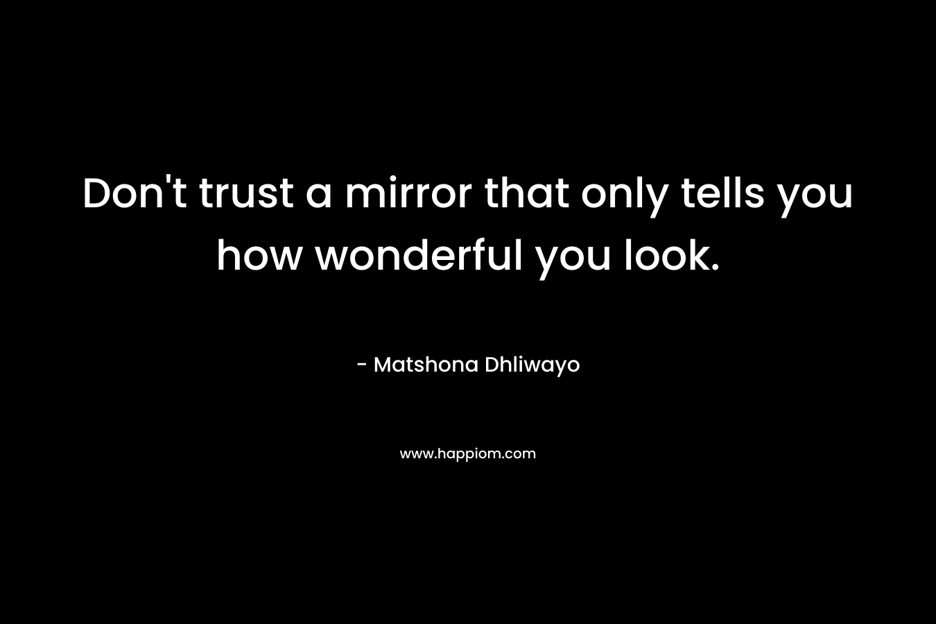 Don't trust a mirror that only tells you how wonderful you look.