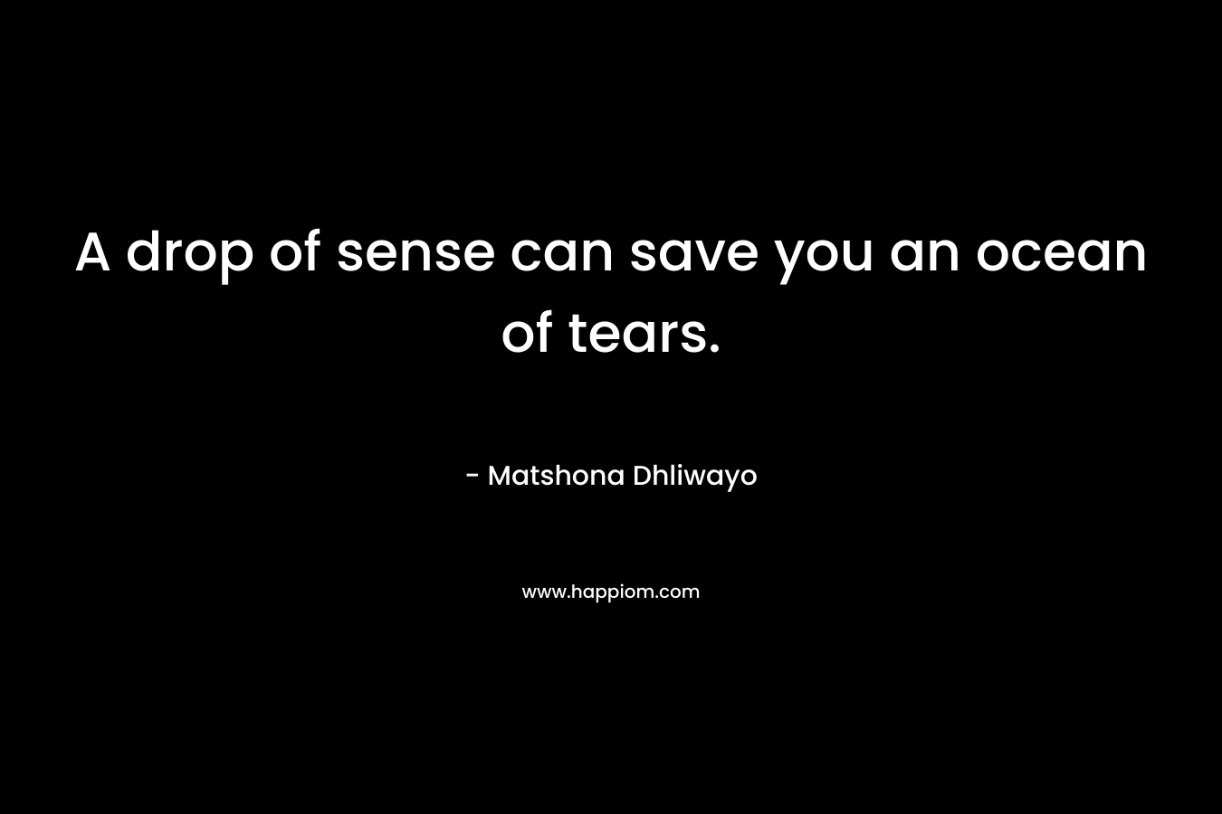 A drop of sense can save you an ocean of tears.