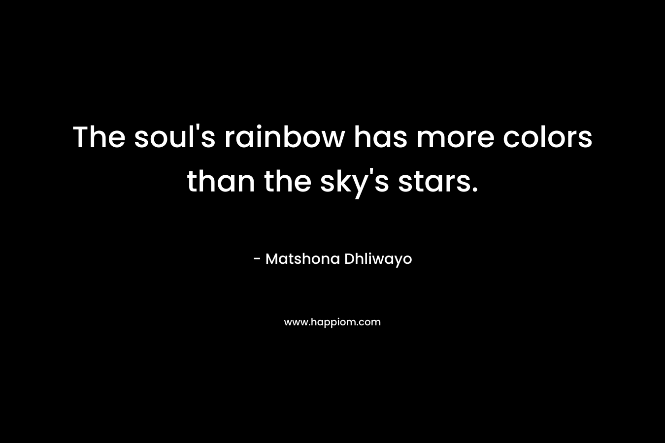 The soul’s rainbow has more colors than the sky’s stars. – Matshona Dhliwayo