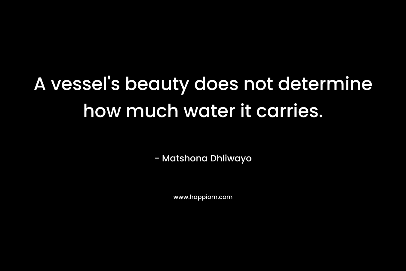 A vessel's beauty does not determine how much water it carries.