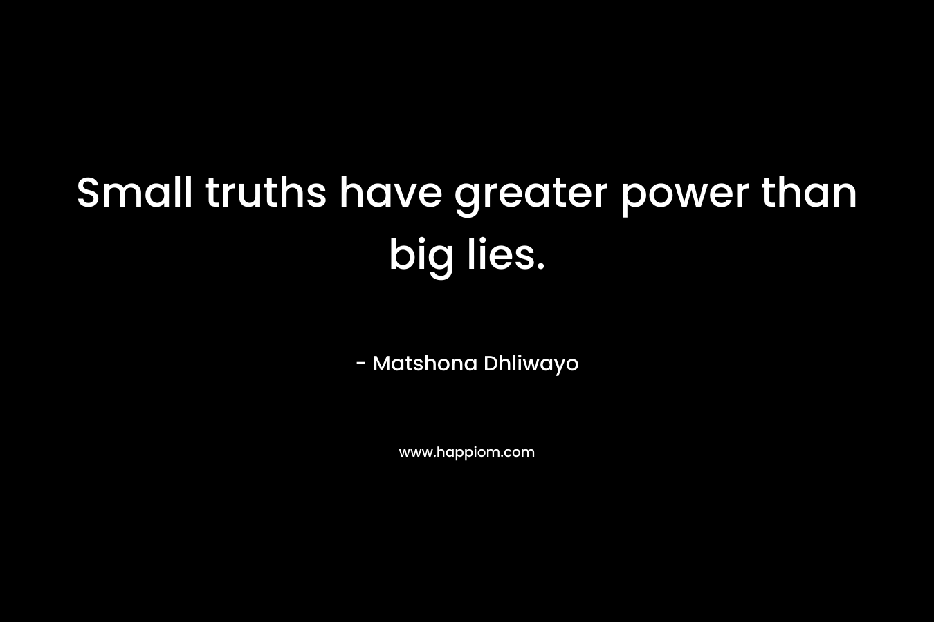 Small truths have greater power than big lies.