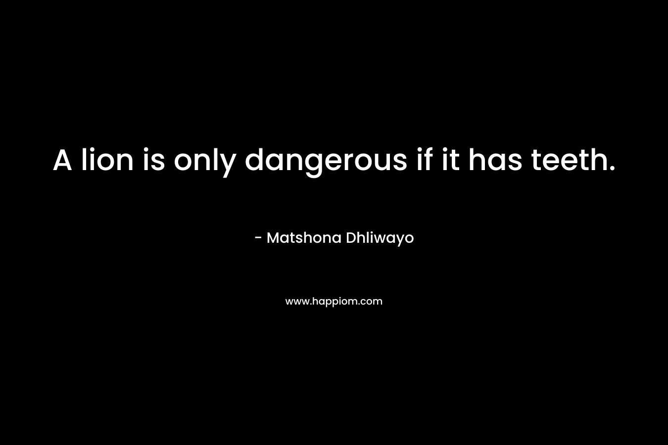 A lion is only dangerous if it has teeth.