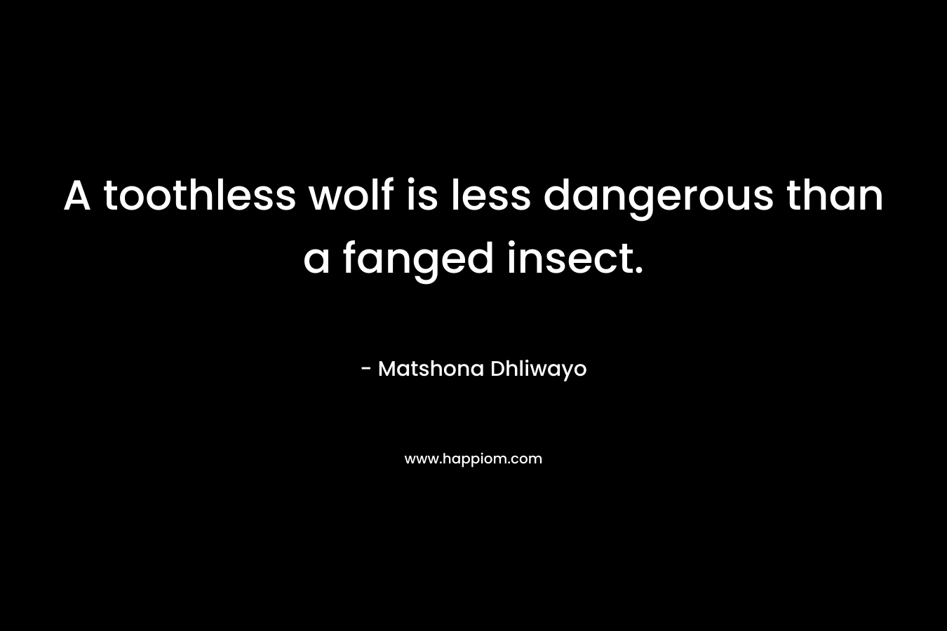 A toothless wolf is less dangerous than a fanged insect.