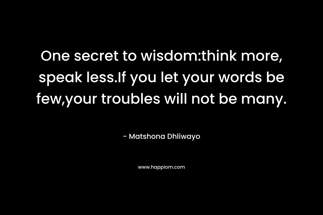 One secret to wisdom:think more, speak less.If you let your words be few,your troubles will not be many.