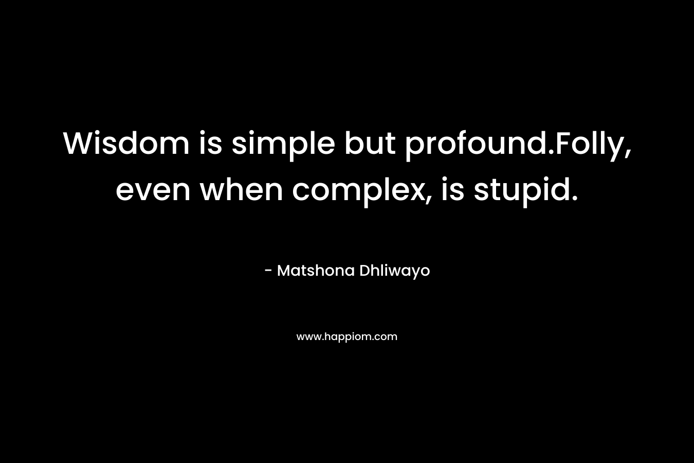 Wisdom is simple but profound.Folly, even when complex, is stupid.