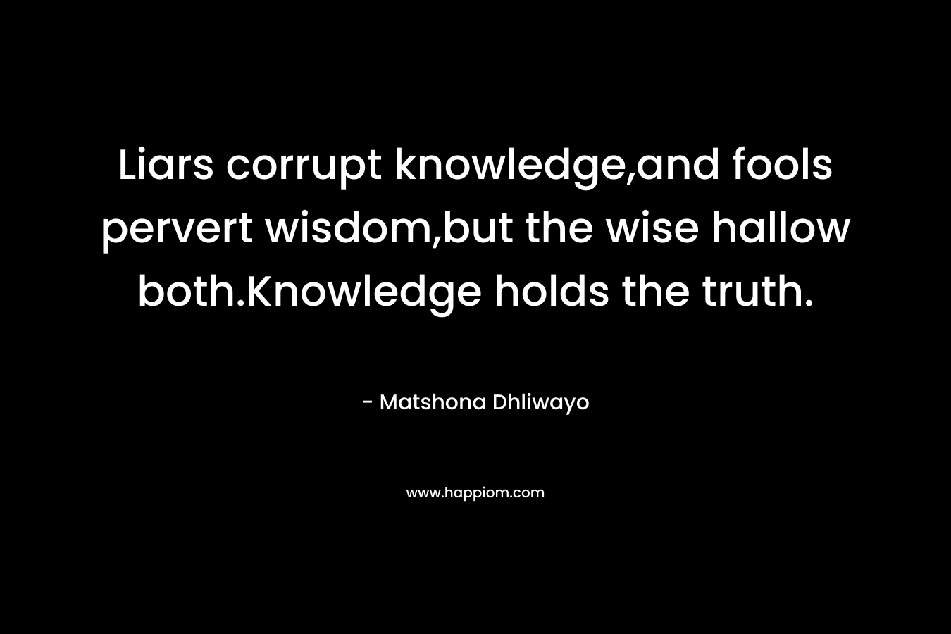 Liars corrupt knowledge,and fools pervert wisdom,but the wise hallow both.Knowledge holds the truth.