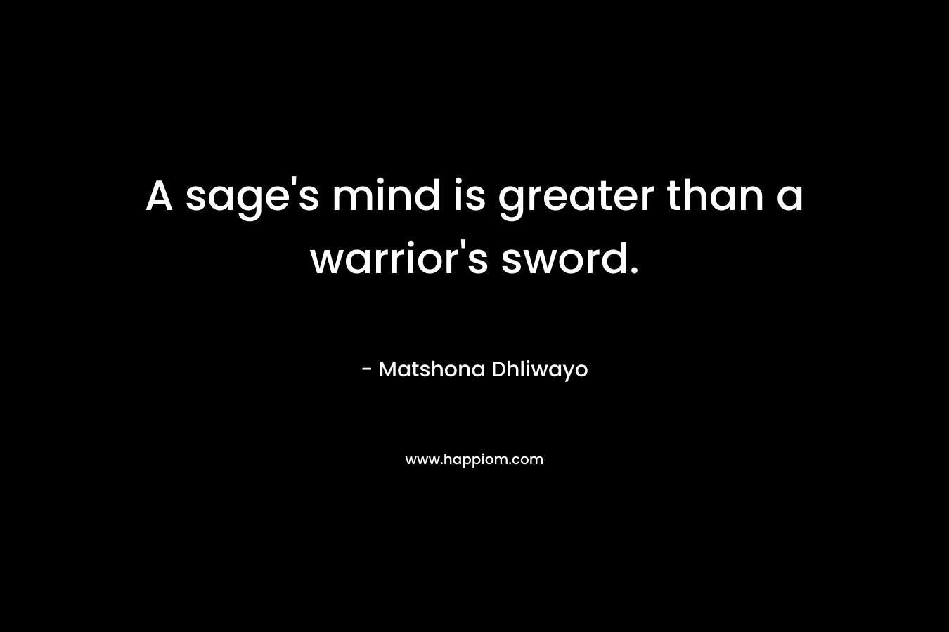 A sage’s mind is greater than a warrior’s sword. – Matshona Dhliwayo