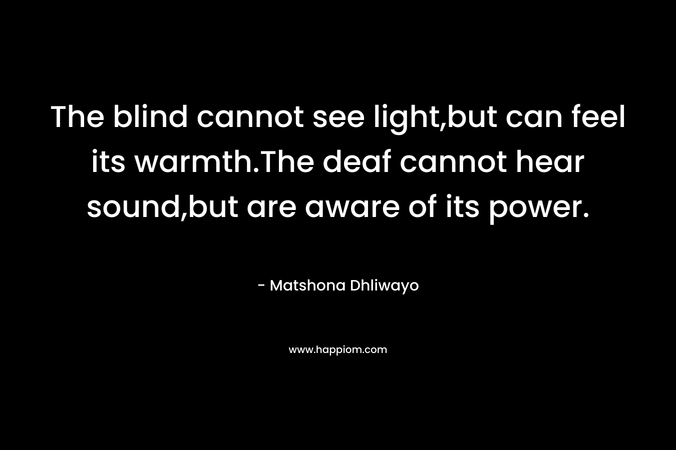 The blind cannot see light,but can feel its warmth.The deaf cannot hear sound,but are aware of its power.