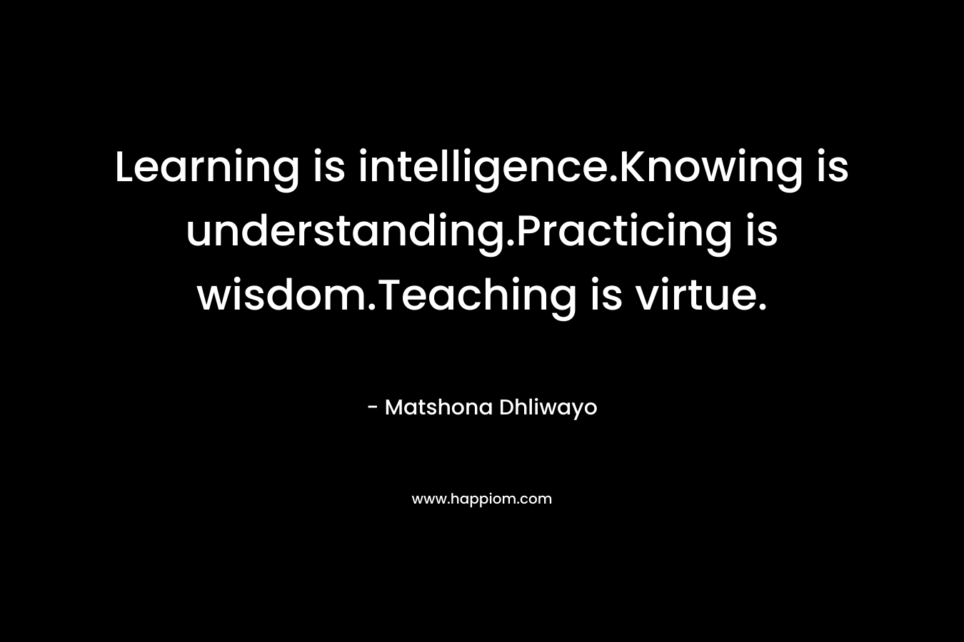 Learning is intelligence.Knowing is understanding.Practicing is wisdom.Teaching is virtue.