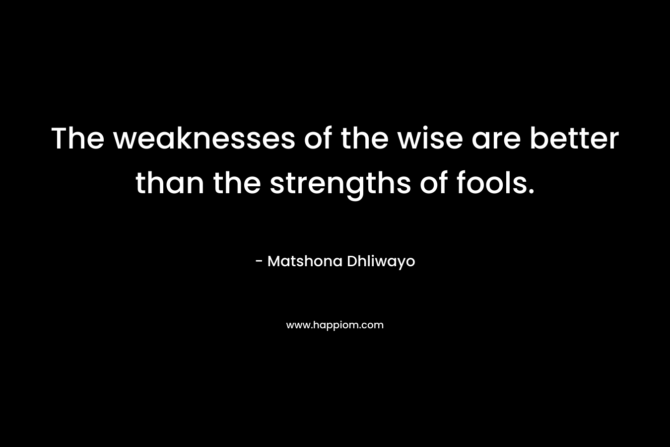 The weaknesses of the wise are better than the strengths of fools.