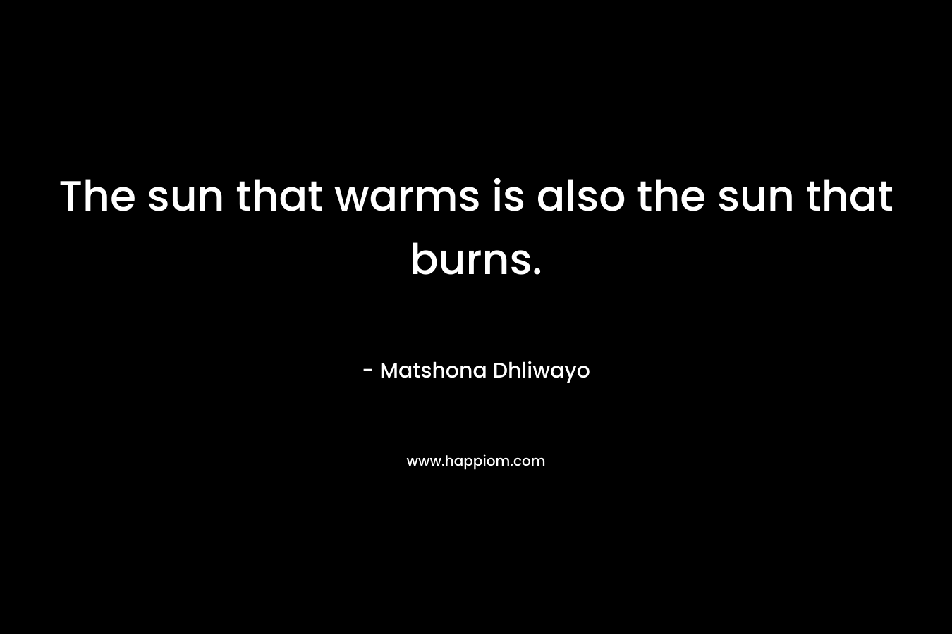 The sun that warms is also the sun that burns.