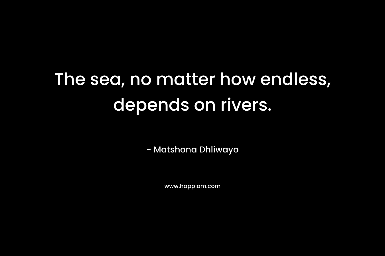 The sea, no matter how endless, depends on rivers.