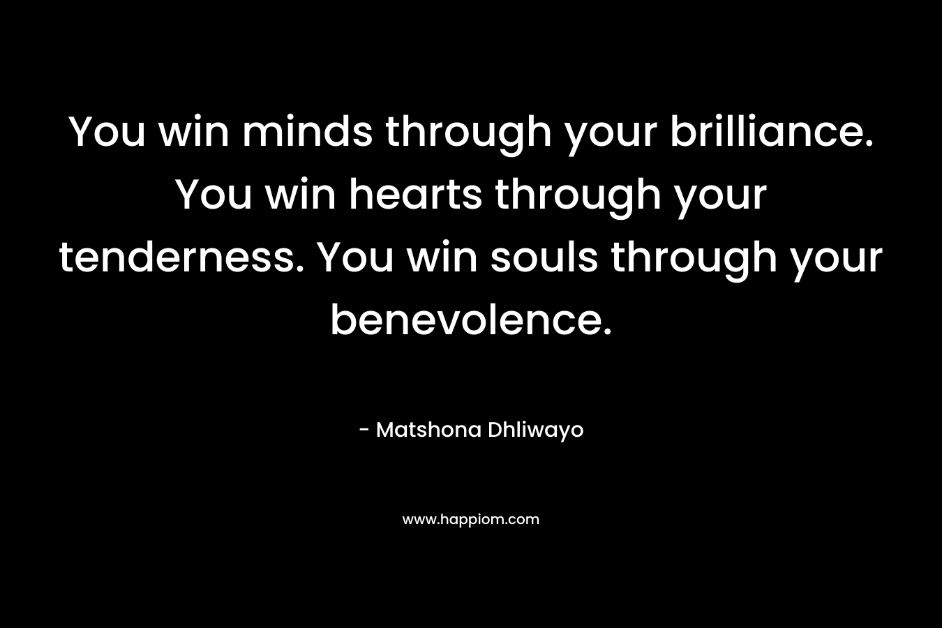 You win minds through your brilliance. You win hearts through your tenderness. You win souls through your benevolence.