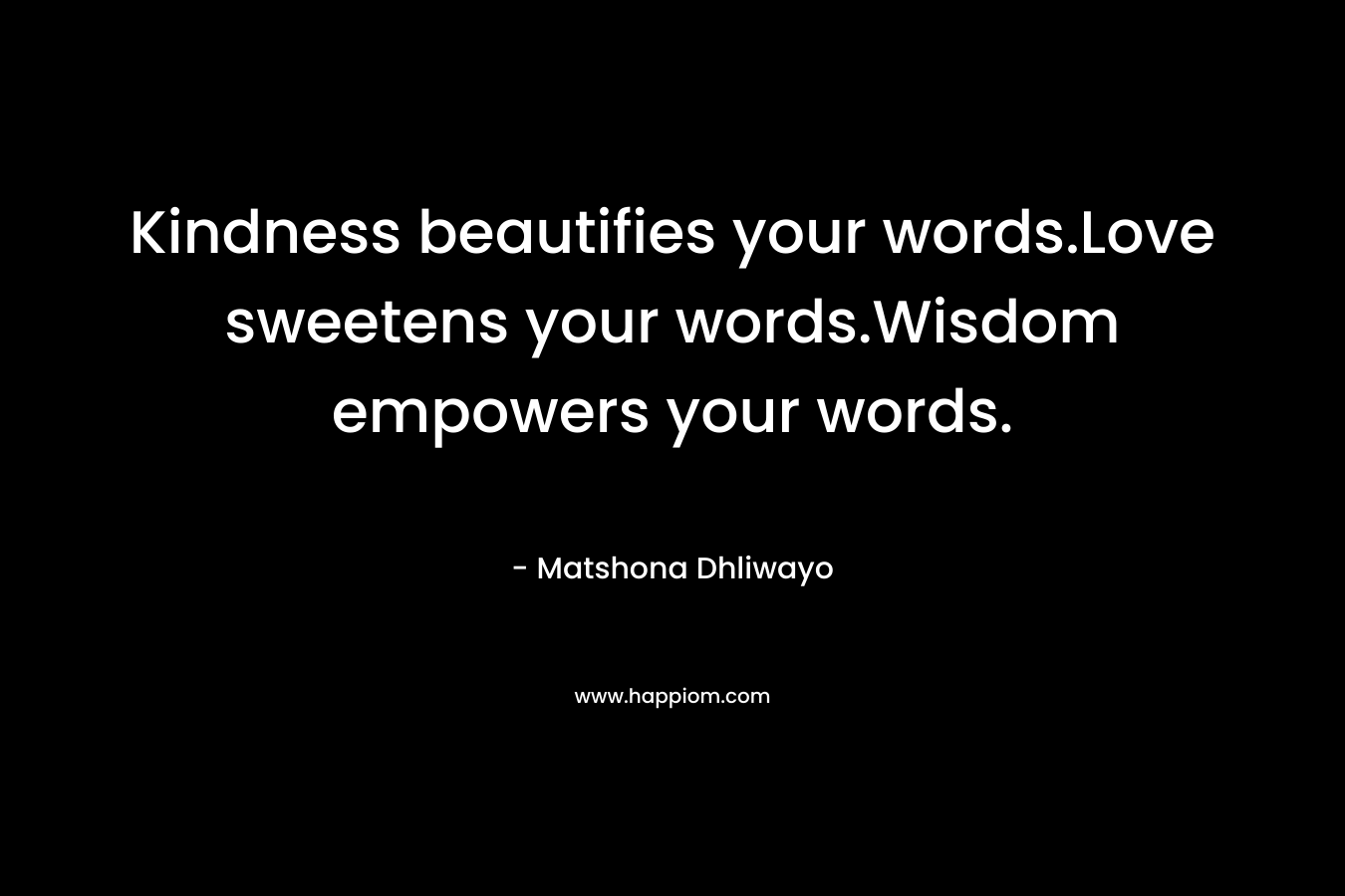 Kindness beautifies your words.Love sweetens your words.Wisdom empowers your words.