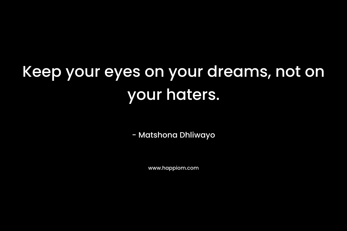 Keep your eyes on your dreams, not on your haters.
