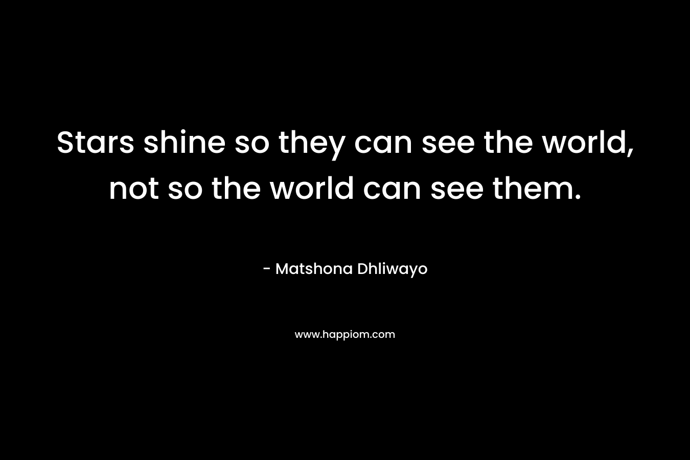 Stars shine so they can see the world, not so the world can see them.