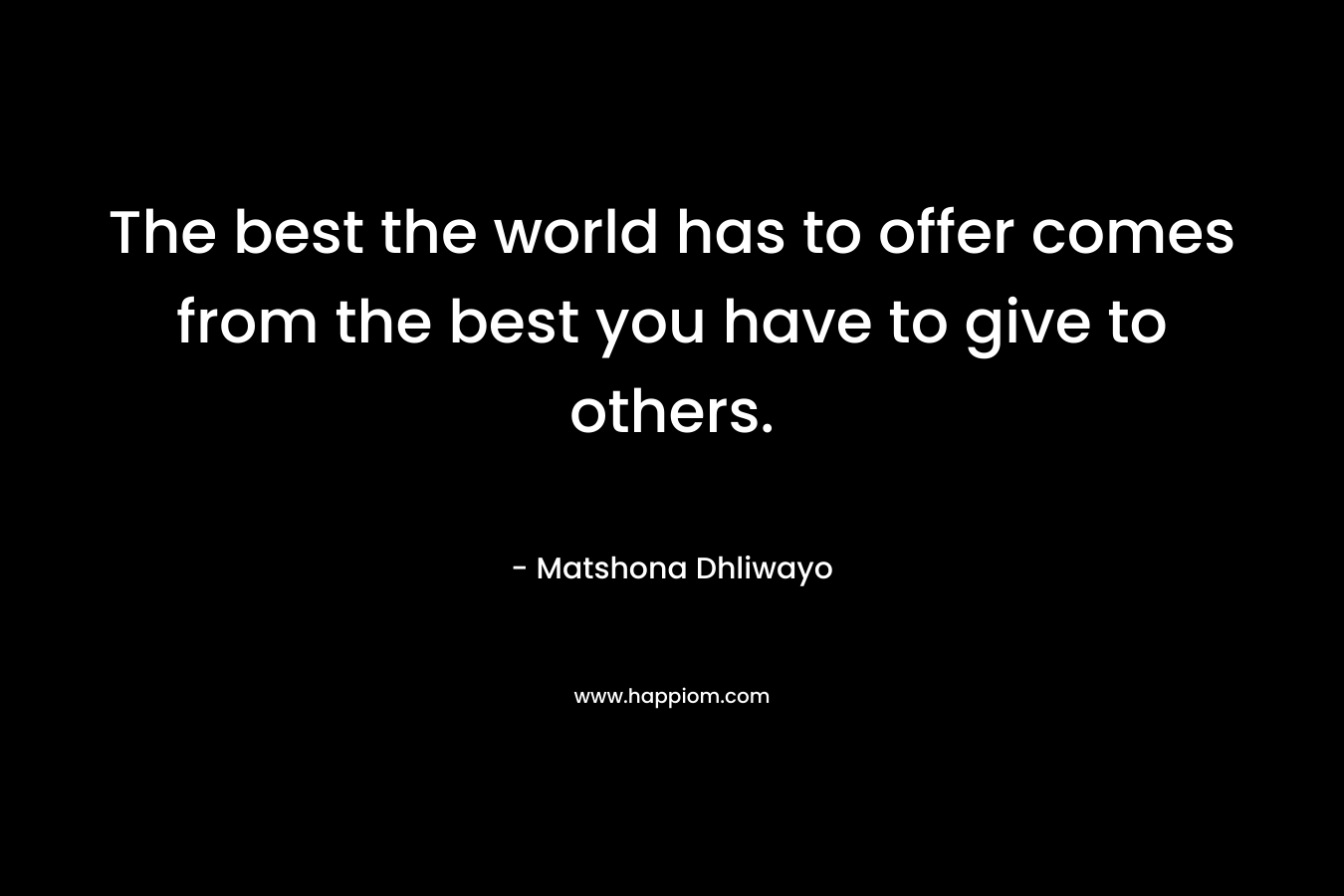 The best the world has to offer comes from the best you have to give to others.