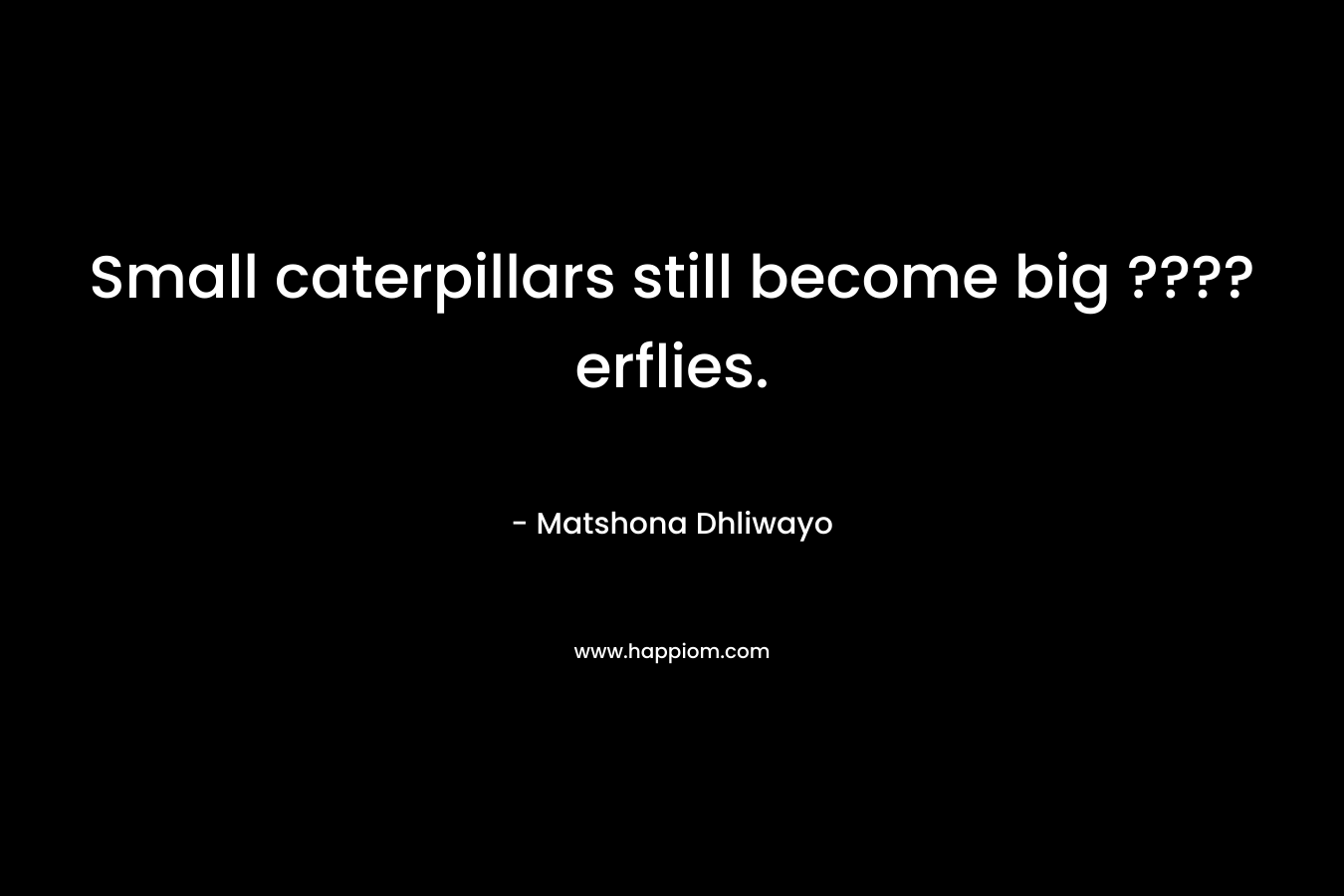 Small caterpillars still become big ????erflies.