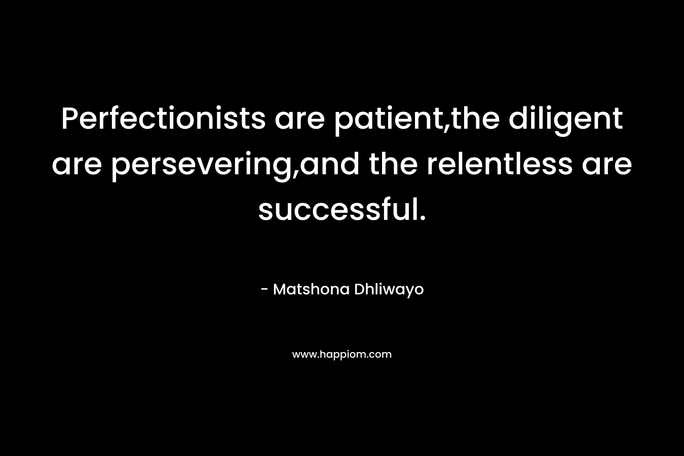 Perfectionists are patient,the diligent are persevering,and the relentless are successful.